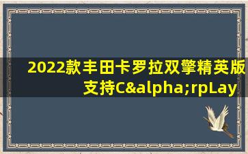 2022款丰田卡罗拉双擎精英版支持CαrpLay吗