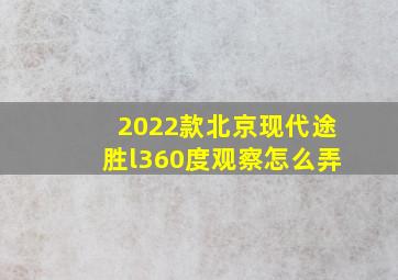 2022款北京现代途胜l360度观察怎么弄