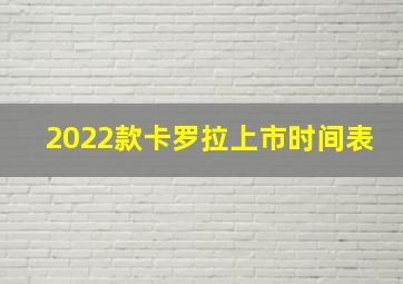 2022款卡罗拉上市时间表