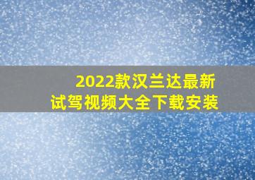 2022款汉兰达最新试驾视频大全下载安装