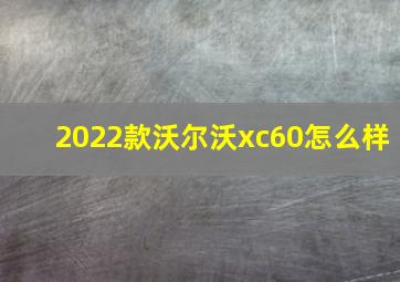 2022款沃尔沃xc60怎么样