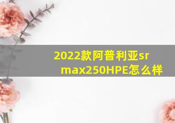 2022款阿普利亚srmax250HPE怎么样