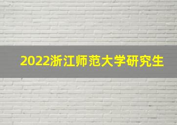 2022浙江师范大学研究生