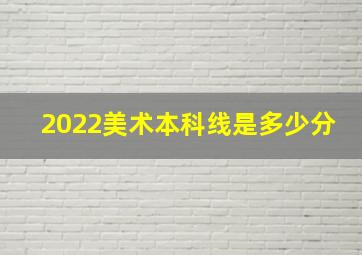 2022美术本科线是多少分