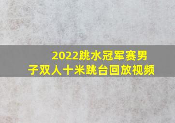 2022跳水冠军赛男子双人十米跳台回放视频