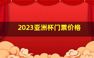 2023亚洲杯门票价格