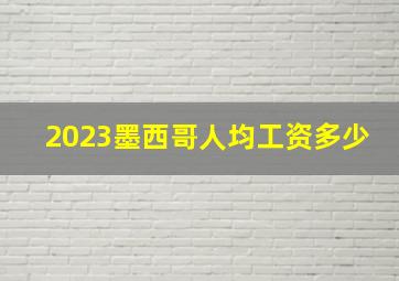 2023墨西哥人均工资多少