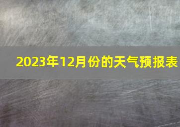 2023年12月份的天气预报表