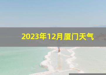 2023年12月厦门天气