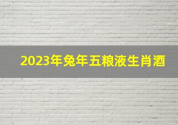 2023年兔年五粮液生肖酒