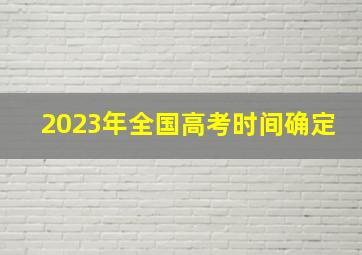 2023年全国高考时间确定