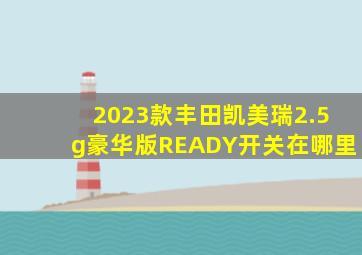 2023款丰田凯美瑞2.5g豪华版READY开关在哪里