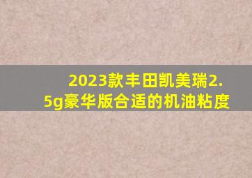 2023款丰田凯美瑞2.5g豪华版合适的机油粘度