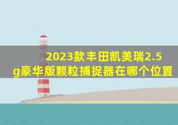 2023款丰田凯美瑞2.5g豪华版颗粒捕捉器在哪个位置