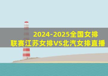 2024-2025全国女排联赛江苏女排VS北汽女排直播