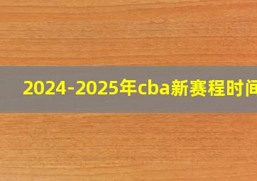 2024-2025年cba新赛程时间表