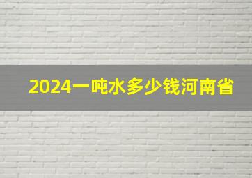 2024一吨水多少钱河南省