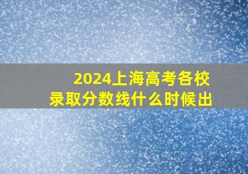 2024上海高考各校录取分数线什么时候出