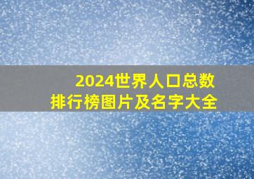 2024世界人口总数排行榜图片及名字大全