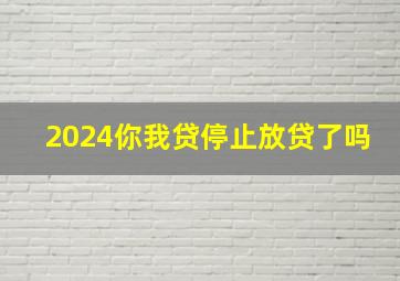 2024你我贷停止放贷了吗