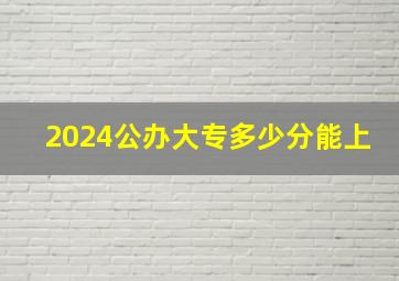 2024公办大专多少分能上