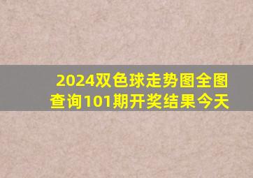 2024双色球走势图全图查询101期开奖结果今天