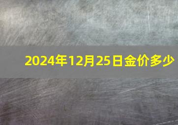 2024年12月25日金价多少