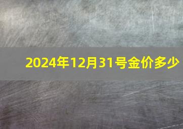 2024年12月31号金价多少