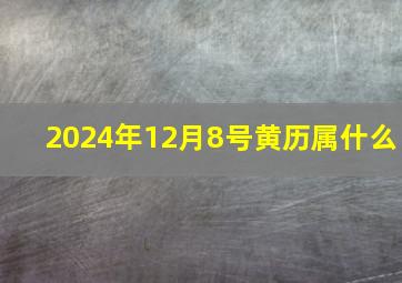 2024年12月8号黄历属什么