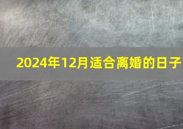 2024年12月适合离婚的日子