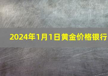 2024年1月1日黄金价格银行