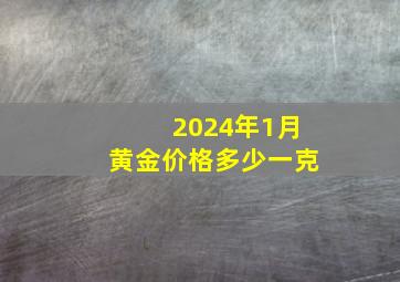 2024年1月黄金价格多少一克