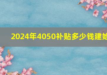 2024年4050补贴多少钱建始