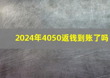 2024年4050返钱到账了吗