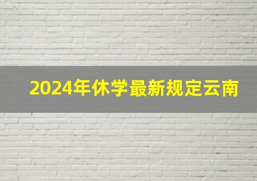 2024年休学最新规定云南