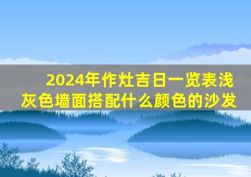 2024年作灶吉日一览表浅灰色墙面搭配什么颜色的沙发