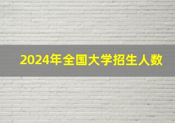 2024年全国大学招生人数