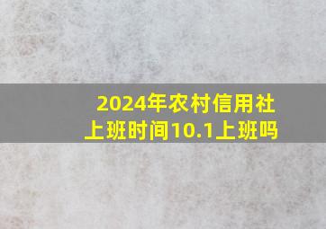 2024年农村信用社上班时间10.1上班吗