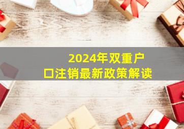 2024年双重户口注销最新政策解读