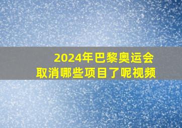 2024年巴黎奥运会取消哪些项目了呢视频