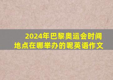 2024年巴黎奥运会时间地点在哪举办的呢英语作文