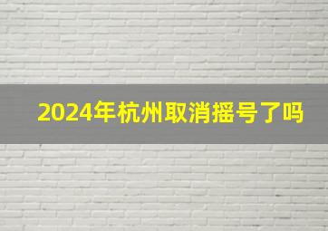 2024年杭州取消摇号了吗