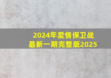 2024年爱情保卫战最新一期完整版2025