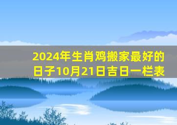 2024年生肖鸡搬家最好的日子10月21日吉日一栏表