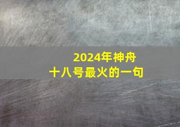 2024年神舟十八号最火的一句