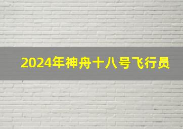 2024年神舟十八号飞行员