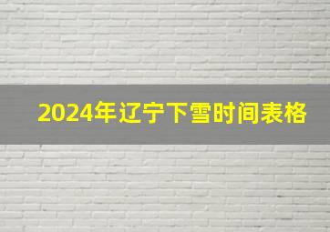 2024年辽宁下雪时间表格