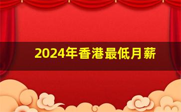 2024年香港最低月薪