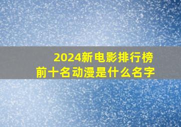 2024新电影排行榜前十名动漫是什么名字