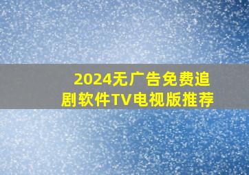 2024无广告免费追剧软件TV电视版推荐